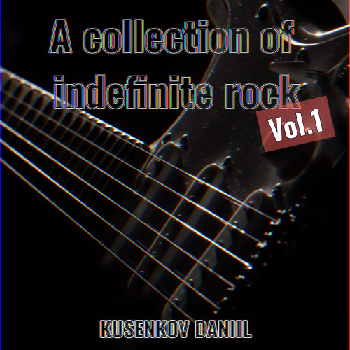 cover for track A Collection of Indefinite Rock, Vol.1 of artist KUSENKOV DANIIL